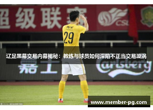 辽足黑幕交易内幕揭秘:教练与球员如何深陷不正当交易漩涡 辽足黑幕交易内幕揭秘:教练与球员如何深陷不正当交易漩涡