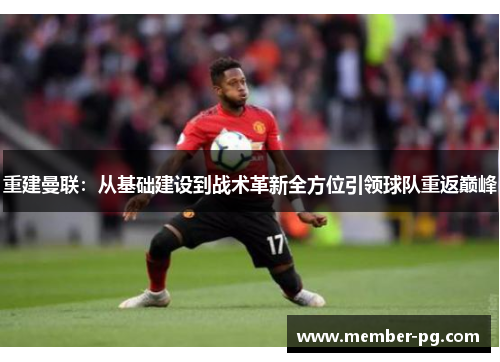 重建曼联：从基础建设到战术革新全方位引领球队重返巅峰