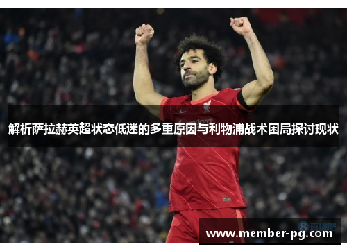 解析萨拉赫英超状态低迷的多重原因与利物浦战术困局探讨现状