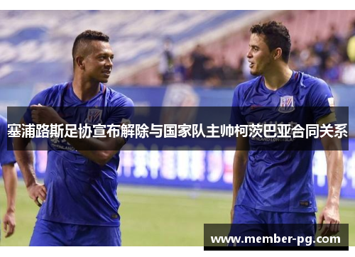 塞浦路斯足协宣布解除与国家队主帅柯茨巴亚合同关系 塞浦路斯足协宣布解除与国家队主帅柯茨巴亚合同关系